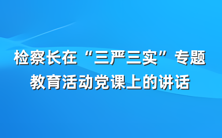 检察长在“三严三实”专题教育活动党课上的讲话