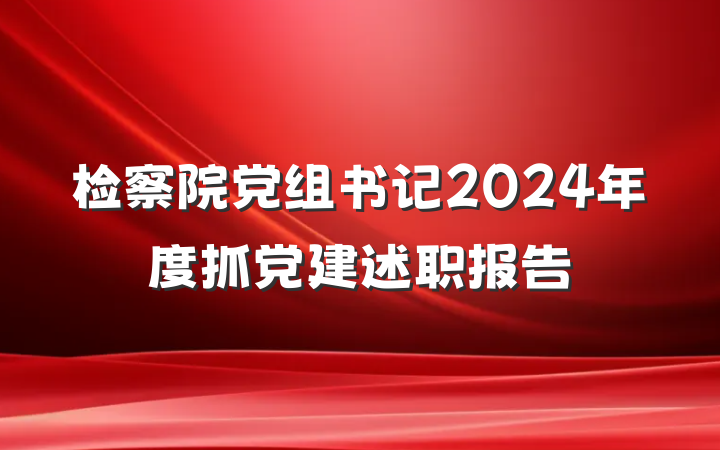 检察院党组书记2024年度抓党建述职报告