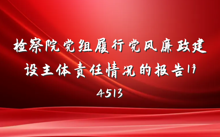 检察院党组履行党风廉政建设主体责任情况的报告194513
