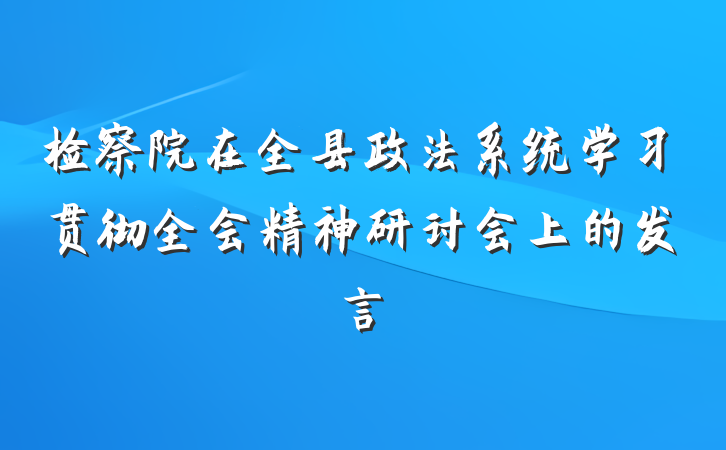 检察院在全县政法系统学习贯彻全会精神研讨会上的发言