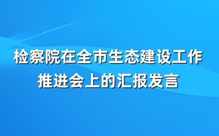 检察院在全市生态建设工作推进会上的汇报发言
