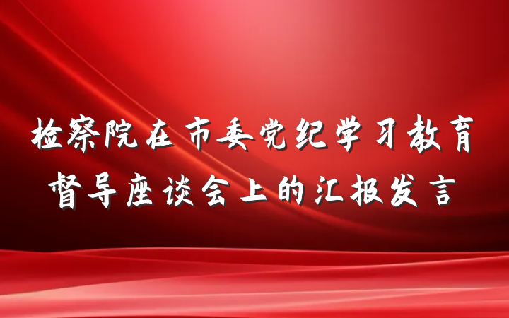 检察院在市委党纪学习教育督导座谈会上的汇报发言