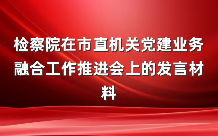 检察院在市直机关党建业务融合工作推进会上的发言材料