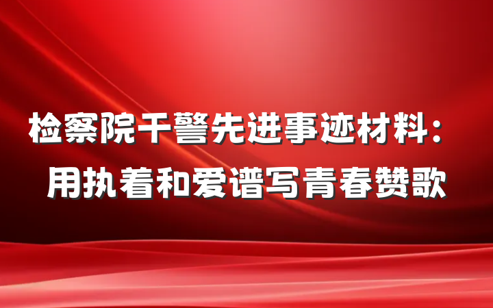 检察院干警先进事迹材料：用执着和爱谱写青春赞歌
