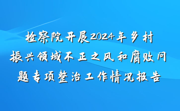 检察院开展2024年乡村振兴领域不正之风和腐败问题专项整治工作情况报告