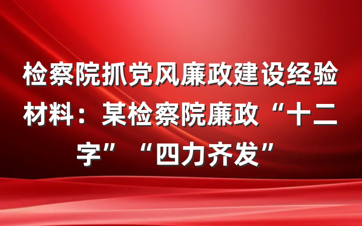 检察院抓党风廉政建设经验材料：某检察院廉政“十二字”“四力齐发”