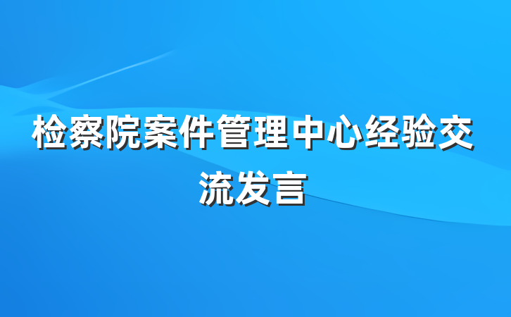 检察院案件管理中心经验交流发言