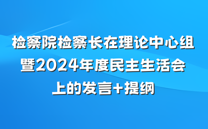 检察院检察长在理论中心组暨2024年度民主生活会上的发言 提纲
