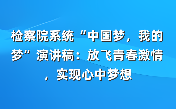 检察院系统“中国梦，我的梦”演讲稿：放飞青春激情，实现心中梦想