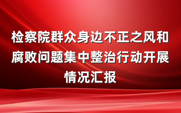 检察院群众身边不正之风和腐败问题集中整治行动开展情况汇报