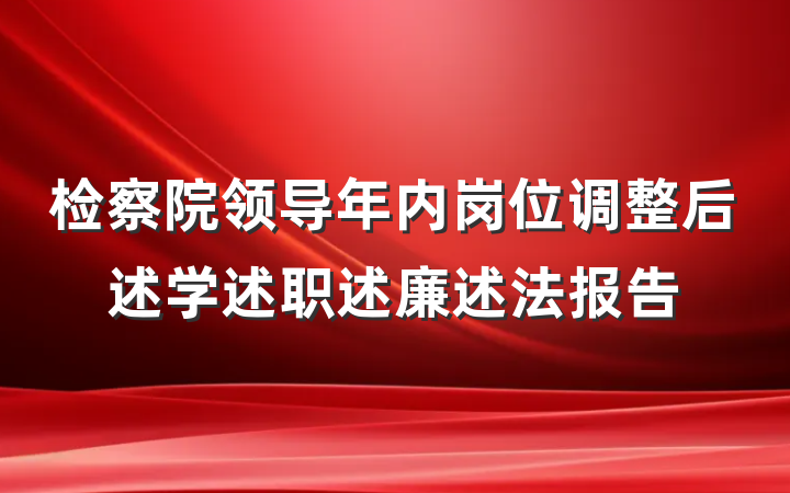 检察院领导年内岗位调整后述学述职述廉述法报告