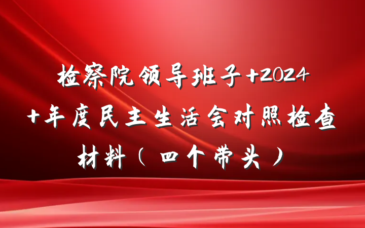 检察院领导班子 2024 年度民主生活会对照检查材料（四个带头）