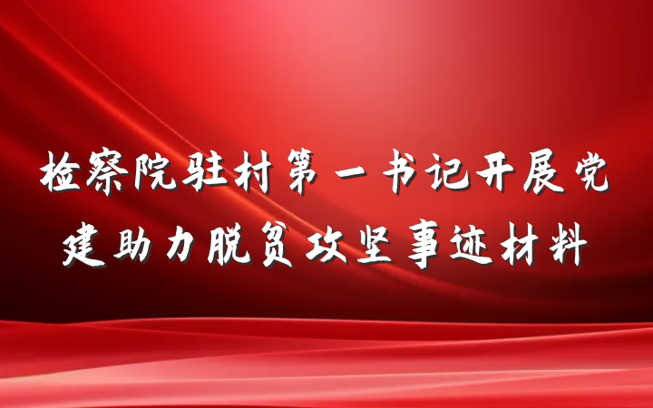 检察院驻村第一书记开展党建助力脱贫攻坚事迹材料