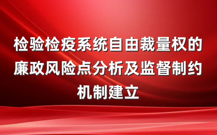 检验检疫系统自由裁量权的廉政风险点分析及监督制约机制建立