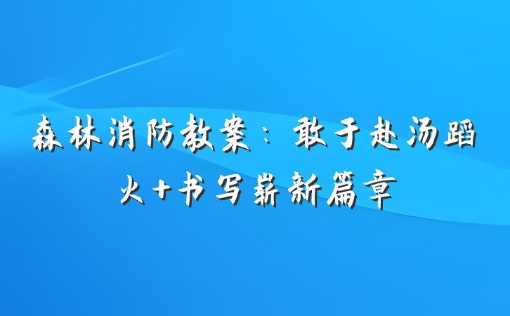 森林消防教案：敢于赴汤蹈火 书写崭新篇章