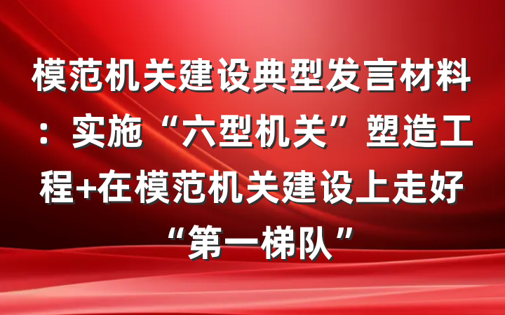 模范机关建设典型发言材料：实施“六型机关”塑造工程 在模范机关建设上走好“第一梯队”