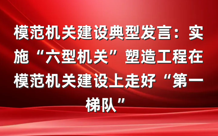 模范机关建设典型发言：实施“六型机关”塑造工程在模范机关建设上走好“第一梯队”