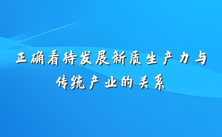 正确看待发展新质生产力与传统产业的关系