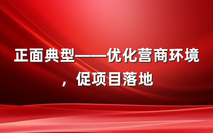 正面典型——优化营商环境，促项目落地