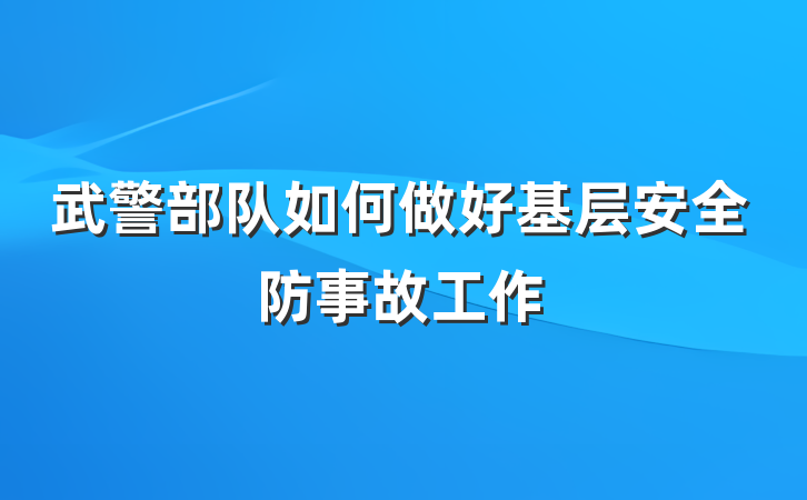 武警部队如何做好基层安全防事故工作