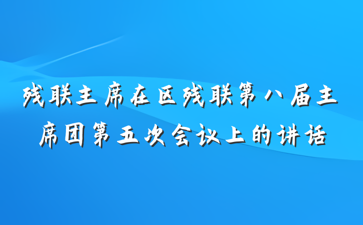 残联主席在区残联第八届主席团第五次会议上的讲话