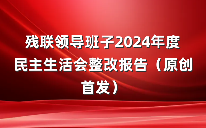 残联领导班子2024年度民主生活会整改报告（原创首发）