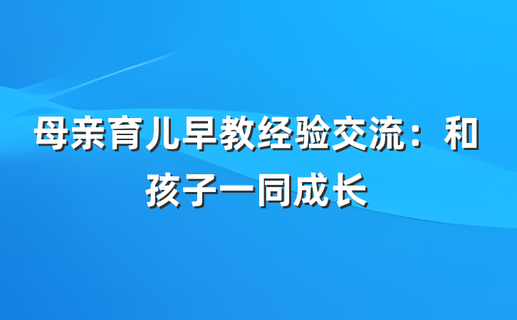 母亲育儿早教经验交流：和孩子一同成长