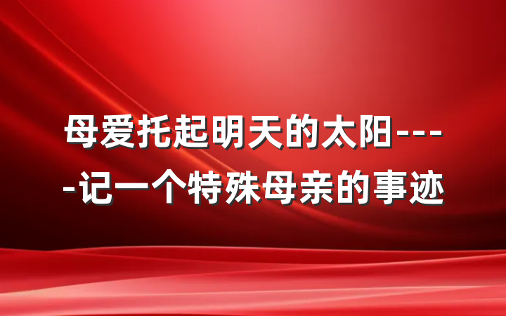 母爱托起明天的太阳----记一个特殊母亲的事迹