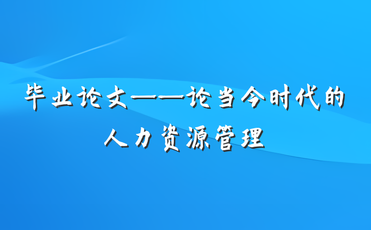 毕业论文——论当今时代的人力资源管理