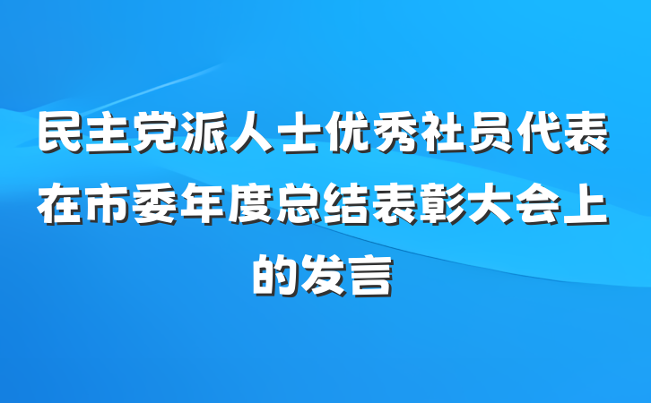 民主党派人士优秀社员代表在市委年度总结表彰大会上的发言