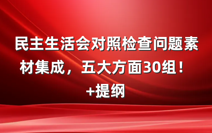 民主生活会对照检查问题素材集成，五大方面30组！ 提纲