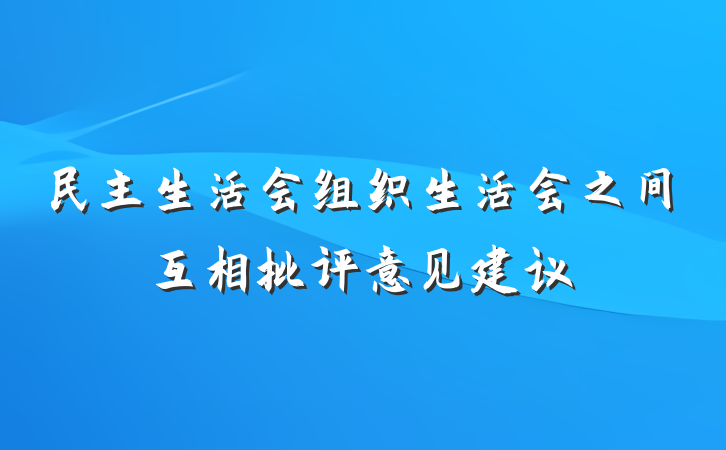 民主生活会组织生活会之间互相批评意见建议