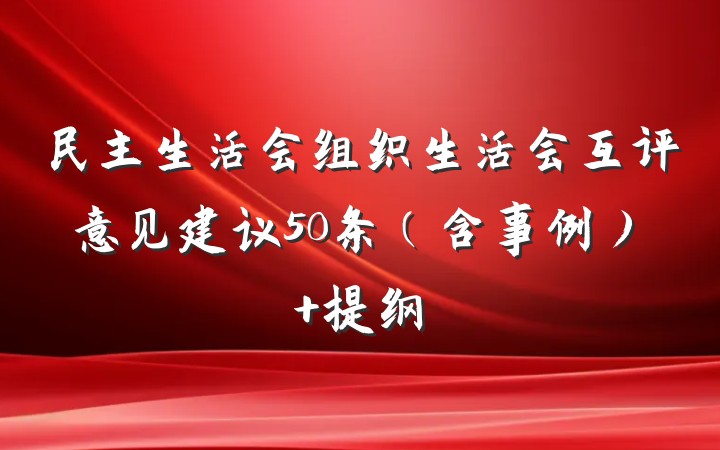 民主生活会组织生活会互评意见建议50条（含事例） 提纲