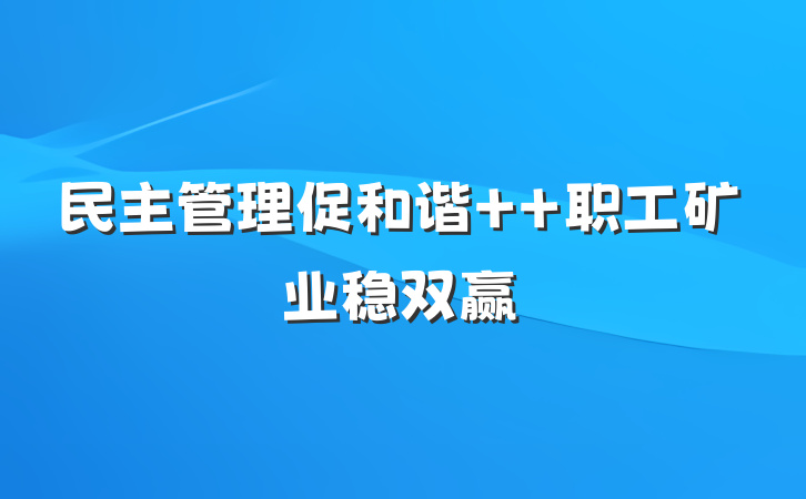 民主管理促和谐  职工矿业稳双赢