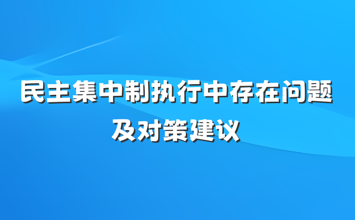 民主集中制执行中存在问题及对策建议
