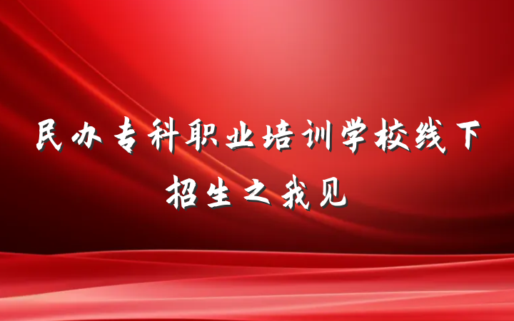 民办专科职业培训学校线下招生之我见
