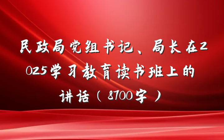 民政局党组书记、局长在2025学习教育读书班上的讲话（8700字）