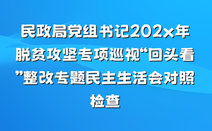 民政局党组书记202x年脱贫攻坚专项巡视“回头看”整改专题民主生活会对照检查