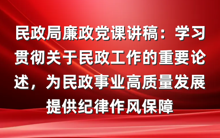 民政局廉政党课讲稿：学习贯彻关于民政工作的重要论述，为民政事业高质量发展提供纪律作风保障
