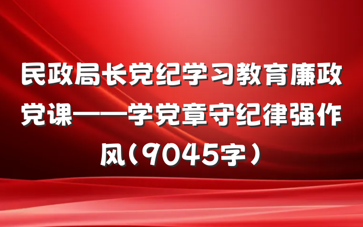 民政局长党纪学习教育廉政党课——学党章守纪律强作风（9045字）