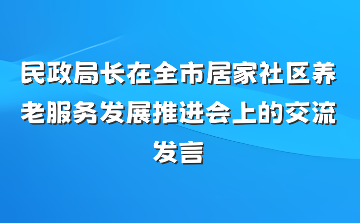 民政局长在全市居家社区养老服务发展推进会上的交流发言