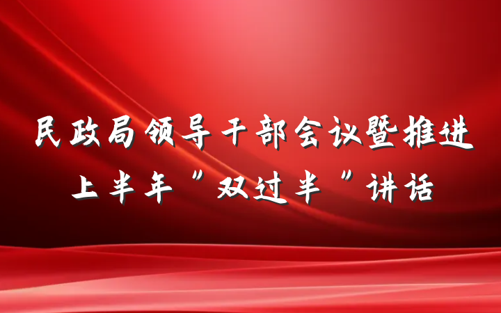 民政局领导干部会议暨推进上半年＂双过半＂讲话