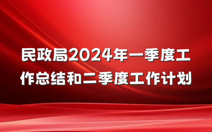 民政局2024年一季度工作总结和二季度工作计划