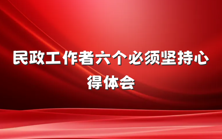 民政工作者六个必须坚持心得体会