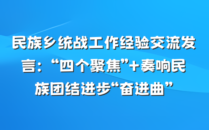 民族乡统战工作经验交流发言：“四个聚焦” 奏响民族团结进步“奋进曲”