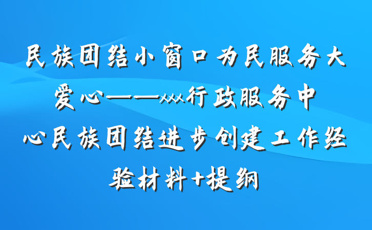 民族团结小窗口为民服务大爱心——xxx行政服务中心民族团结进步创建工作经验材料 提纲