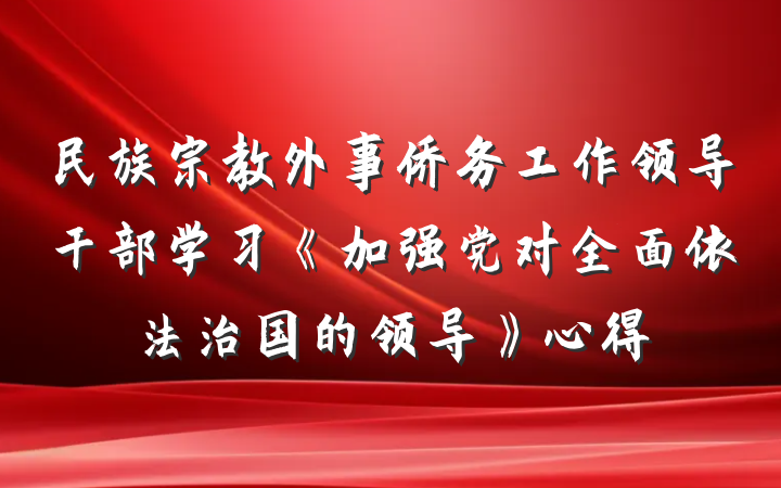 民族宗教外事侨务工作领导干部学习《加强党对全面依法治国的领导》心得