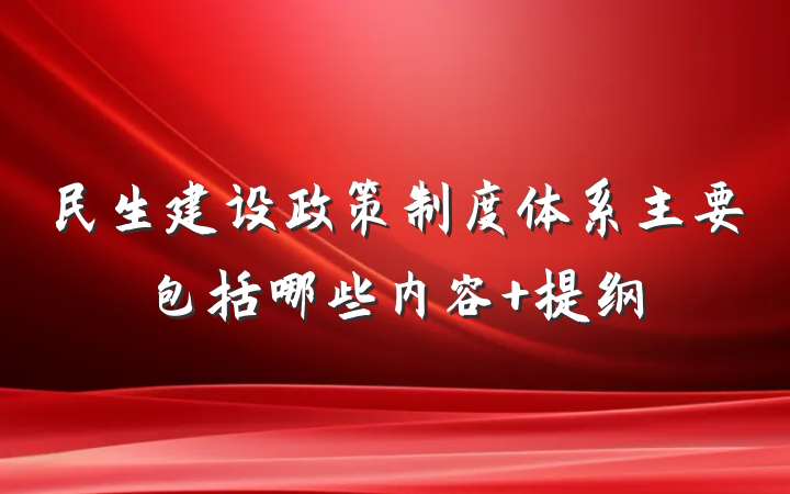 民生建设政策制度体系主要包括哪些内容 提纲