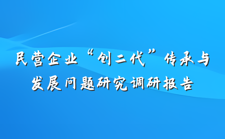 民营企业“创二代”传承与发展问题研究调研报告
