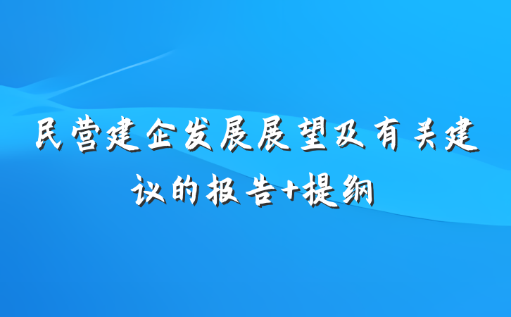 民营建企发展展望及有关建议的报告 提纲